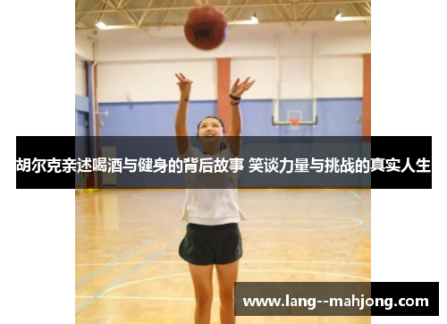 胡尔克亲述喝酒与健身的背后故事 笑谈力量与挑战的真实人生 胡尔克亲述喝酒与健身的背后故事 笑谈力量与挑战的真实人生