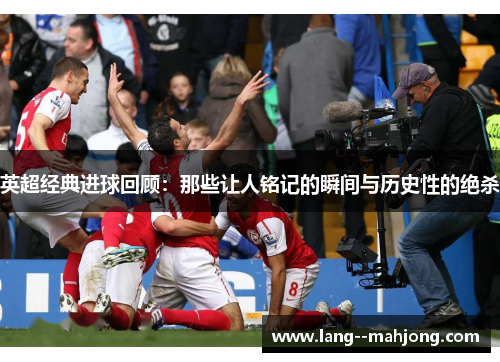 英超经典进球回顾：那些让人铭记的瞬间与历史性的绝杀