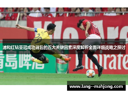 浦和红钻亚冠成功背后的五大关键因素深度解析全面详细战略之探讨