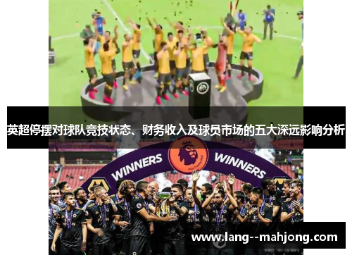 英超停摆对球队竞技状态、财务收入及球员市场的五大深远影响分析