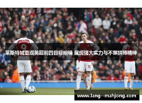 莱斯特城重返英超前四目标明确 展现强大实力与不懈拼搏精神