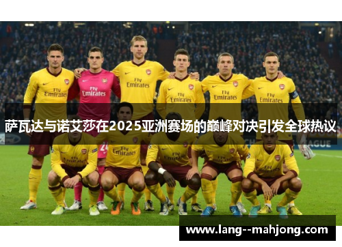 萨瓦达与诺艾莎在2025亚洲赛场的巅峰对决引发全球热议