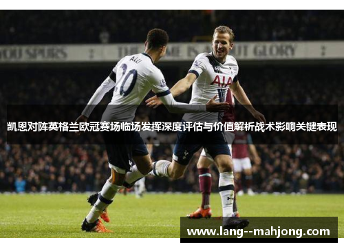 凯恩对阵英格兰欧冠赛场临场发挥深度评估与价值解析战术影响关键表现 凯恩对阵英格兰欧冠赛场临场发挥深度评估与价值解析战术影响关键表现