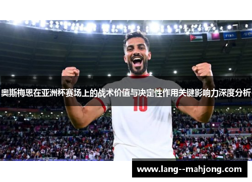 奥斯梅恩在亚洲杯赛场上的战术价值与决定性作用关键影响力深度分析