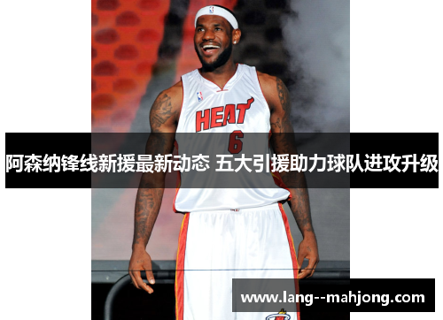 阿森纳锋线新援最新动态 五大引援助力球队进攻升级