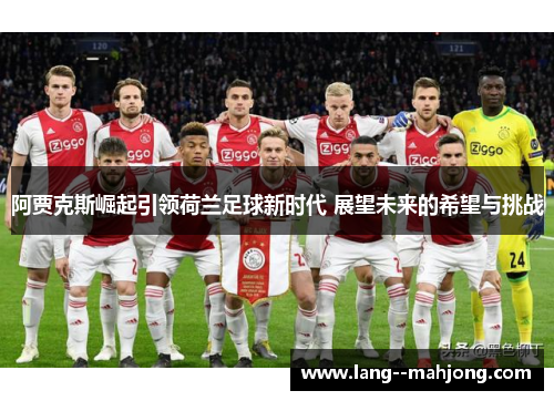 阿贾克斯崛起引领荷兰足球新时代 展望未来的希望与挑战 阿贾克斯崛起引领荷兰足球新时代 展望未来的希望与挑战