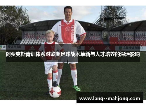 阿贾克斯青训体系对欧洲足球战术革新与人才培养的深远影响 阿贾克斯青训体系对欧洲足球战术革新与人才培养的深远影响