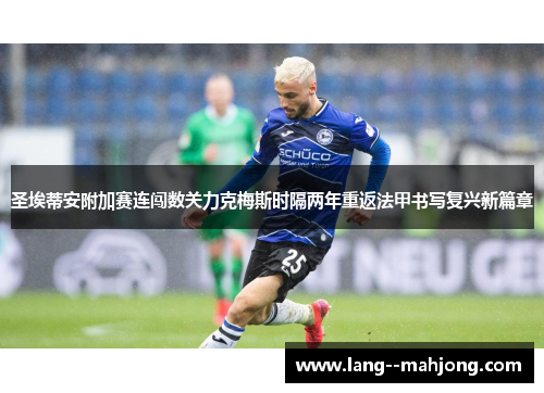 圣埃蒂安附加赛连闯数关力克梅斯时隔两年重返法甲书写复兴新篇章 圣埃蒂安附加赛连闯数关力克梅斯时隔两年重返法甲书写复兴新篇章