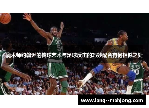 魔术师约翰逊的传球艺术与足球反击的巧妙配合有何相似之处 魔术师约翰逊的传球艺术与足球反击的巧妙配合有何相似之处