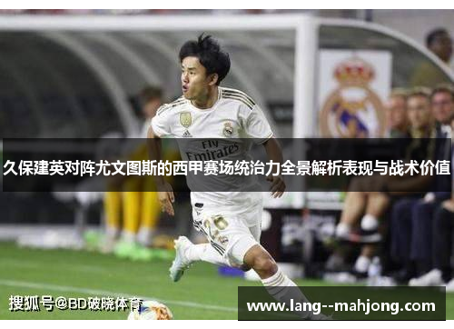 久保建英对阵尤文图斯的西甲赛场统治力全景解析表现与战术价值 久保建英对阵尤文图斯的西甲赛场统治力全景解析表现与战术价值