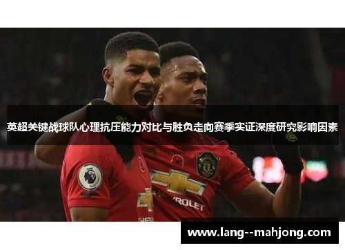 英超关键战球队心理抗压能力对比与胜负走向赛季实证深度研究影响因素