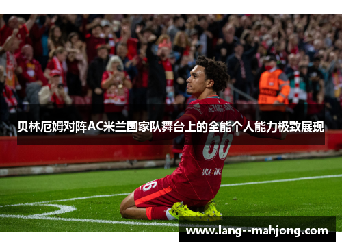 贝林厄姆对阵AC米兰国家队舞台上的全能个人能力极致展现 贝林厄姆对阵AC米兰国家队舞台上的全能个人能力极致展现